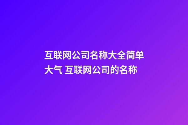 互联网公司名称大全简单大气 互联网公司的名称-第1张-公司起名-玄机派